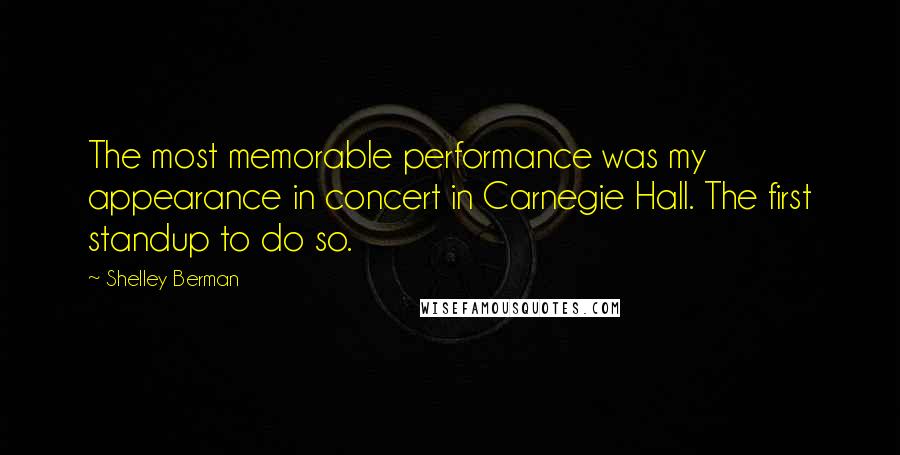 Shelley Berman Quotes: The most memorable performance was my appearance in concert in Carnegie Hall. The first standup to do so.