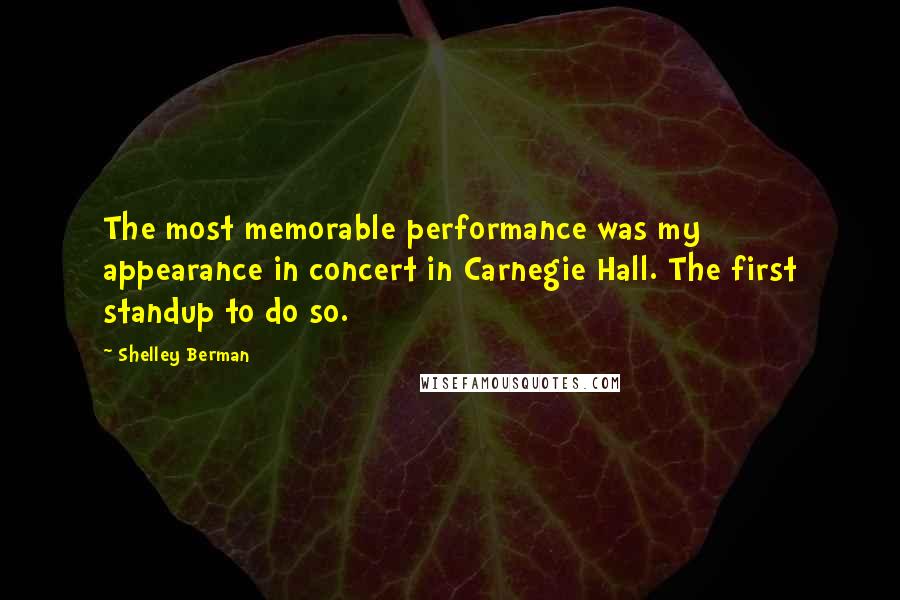 Shelley Berman Quotes: The most memorable performance was my appearance in concert in Carnegie Hall. The first standup to do so.