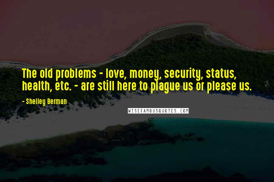 Shelley Berman Quotes: The old problems - love, money, security, status, health, etc. - are still here to plague us or please us.