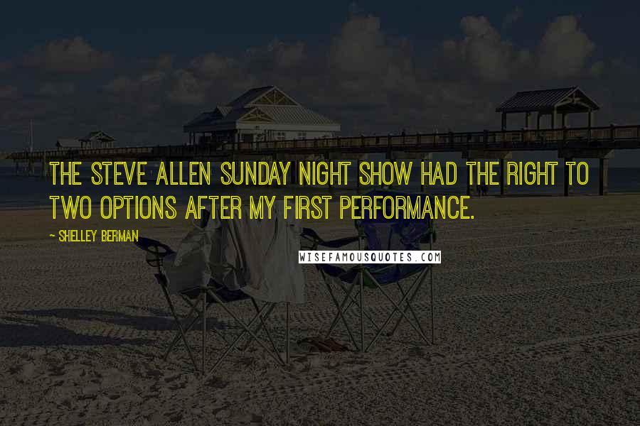 Shelley Berman Quotes: The Steve Allen Sunday night show had the right to two options after my first performance.