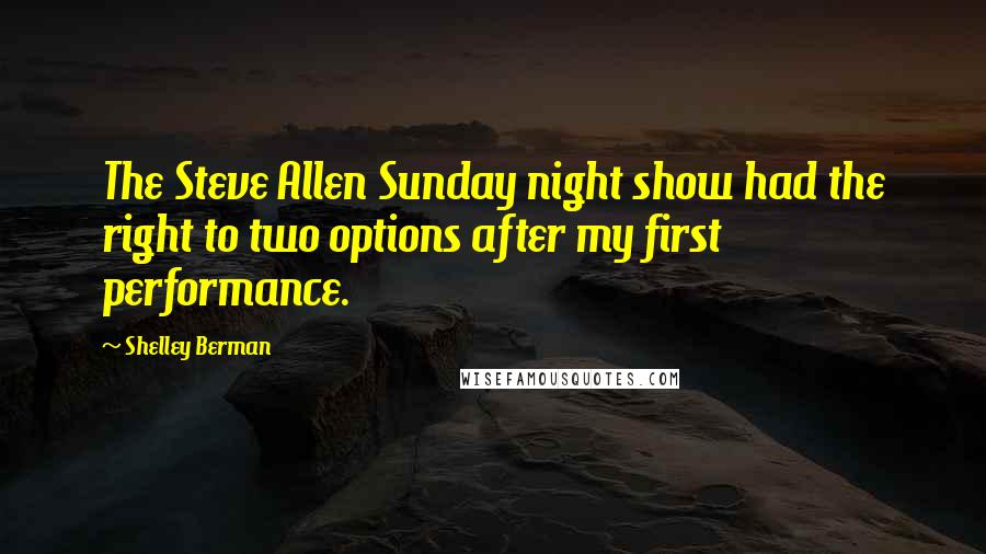 Shelley Berman Quotes: The Steve Allen Sunday night show had the right to two options after my first performance.