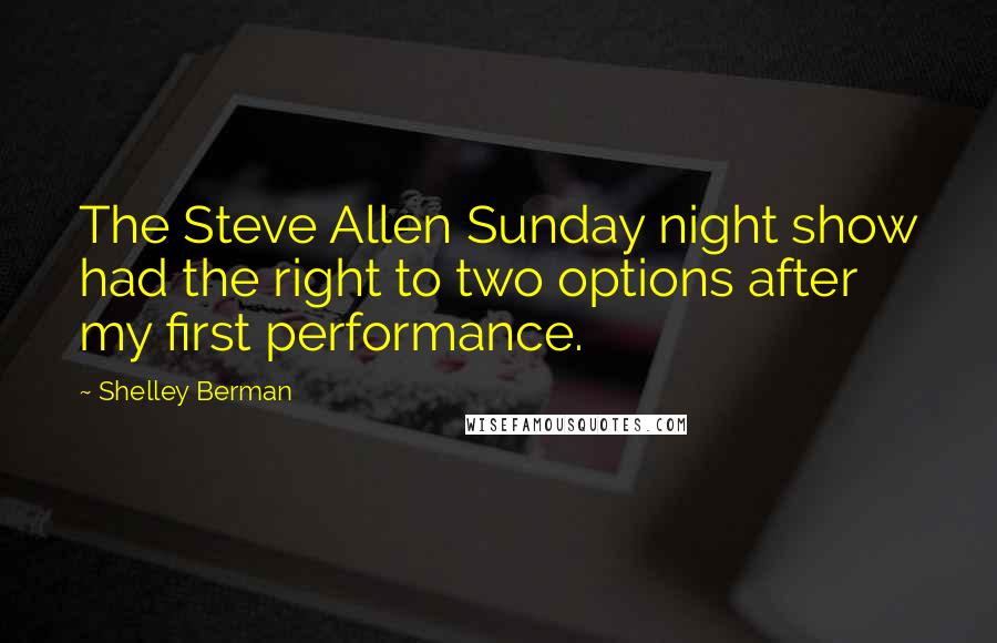 Shelley Berman Quotes: The Steve Allen Sunday night show had the right to two options after my first performance.