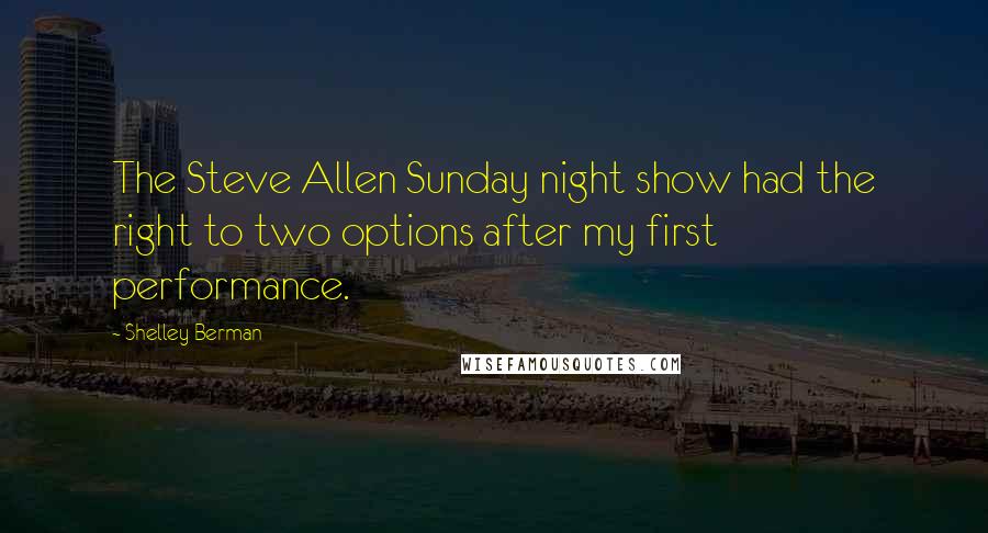 Shelley Berman Quotes: The Steve Allen Sunday night show had the right to two options after my first performance.
