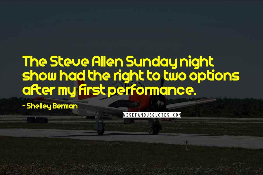 Shelley Berman Quotes: The Steve Allen Sunday night show had the right to two options after my first performance.