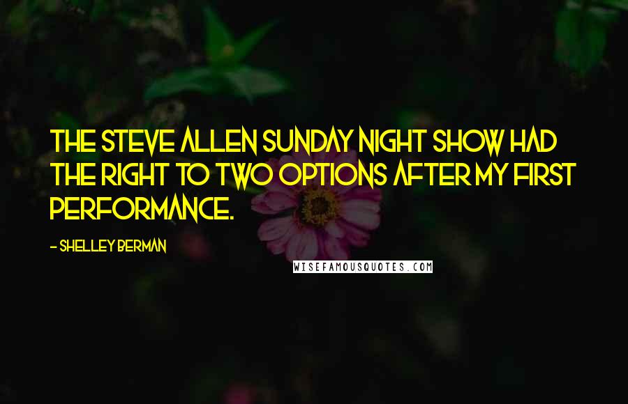 Shelley Berman Quotes: The Steve Allen Sunday night show had the right to two options after my first performance.