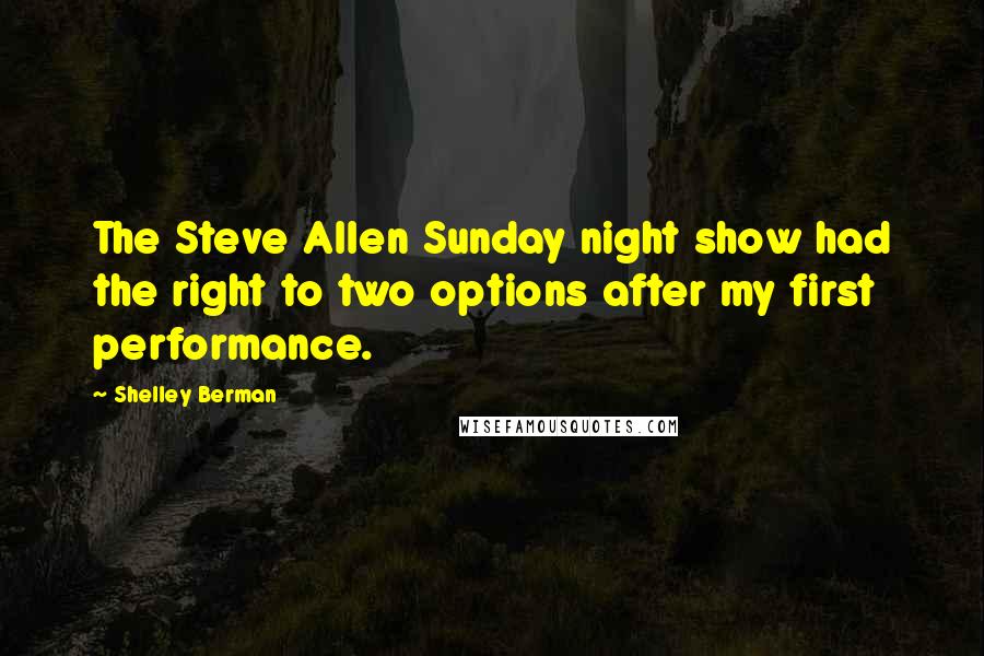 Shelley Berman Quotes: The Steve Allen Sunday night show had the right to two options after my first performance.