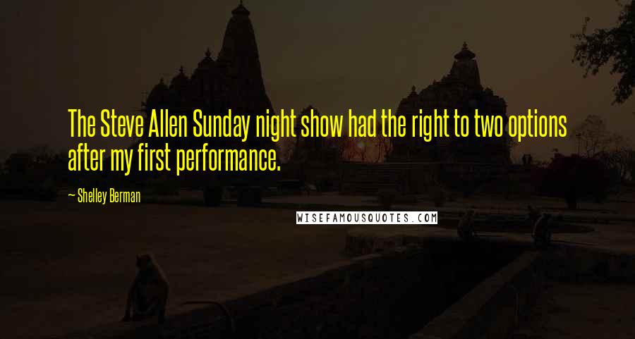 Shelley Berman Quotes: The Steve Allen Sunday night show had the right to two options after my first performance.