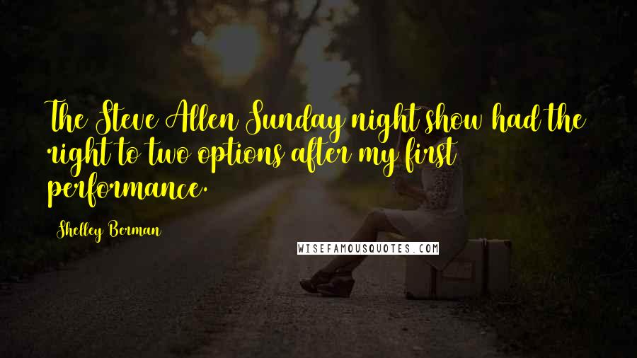 Shelley Berman Quotes: The Steve Allen Sunday night show had the right to two options after my first performance.