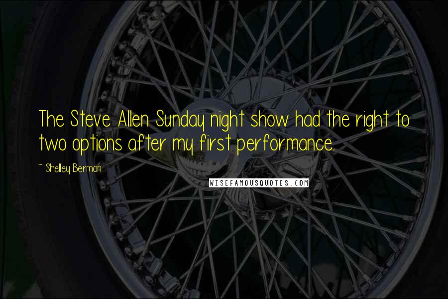 Shelley Berman Quotes: The Steve Allen Sunday night show had the right to two options after my first performance.