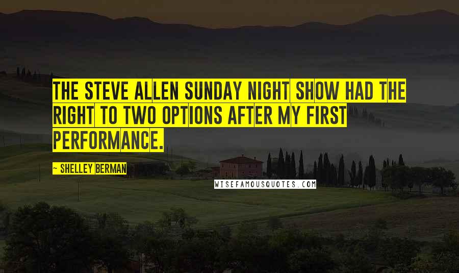Shelley Berman Quotes: The Steve Allen Sunday night show had the right to two options after my first performance.