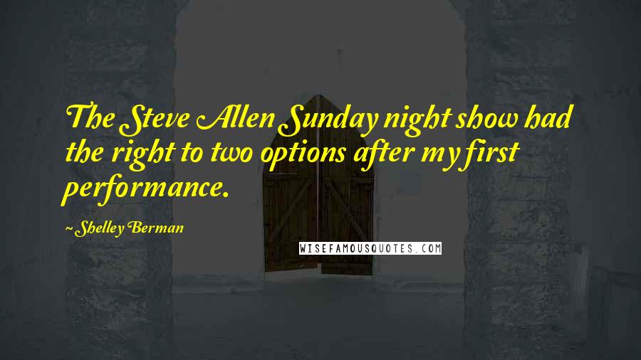 Shelley Berman Quotes: The Steve Allen Sunday night show had the right to two options after my first performance.