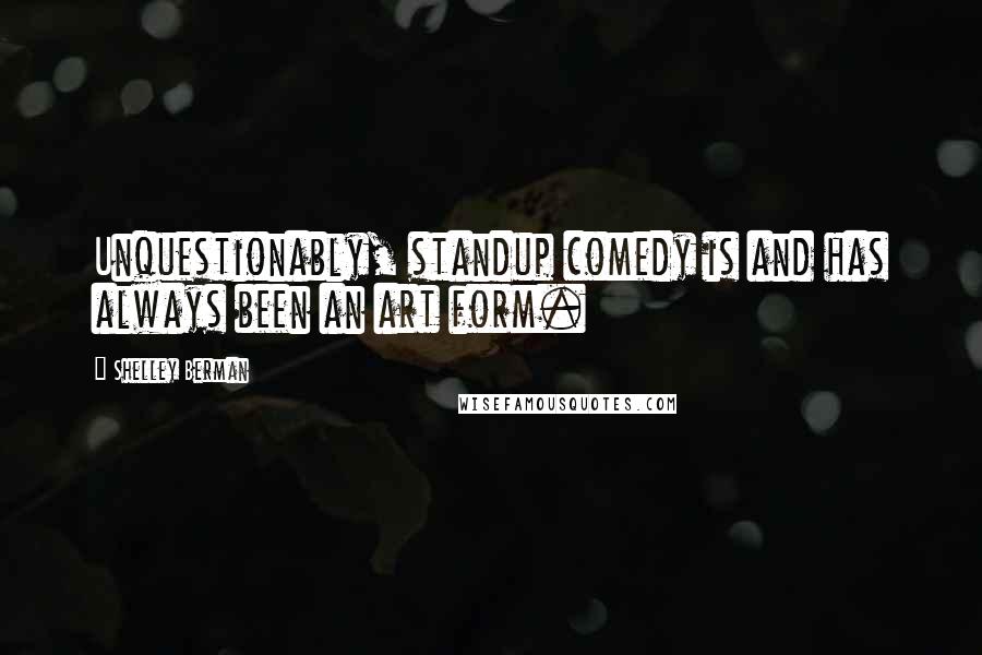 Shelley Berman Quotes: Unquestionably, standup comedy is and has always been an art form.