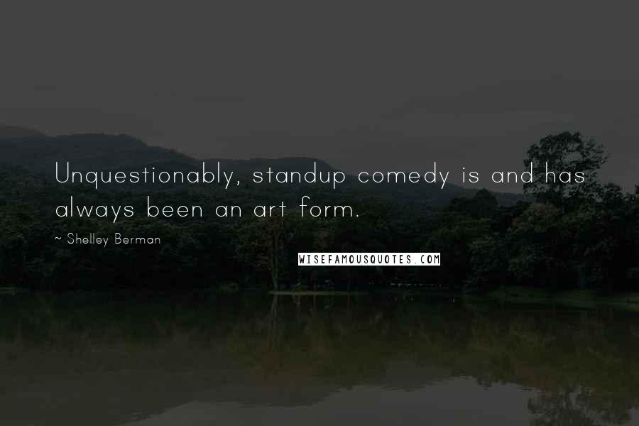 Shelley Berman Quotes: Unquestionably, standup comedy is and has always been an art form.