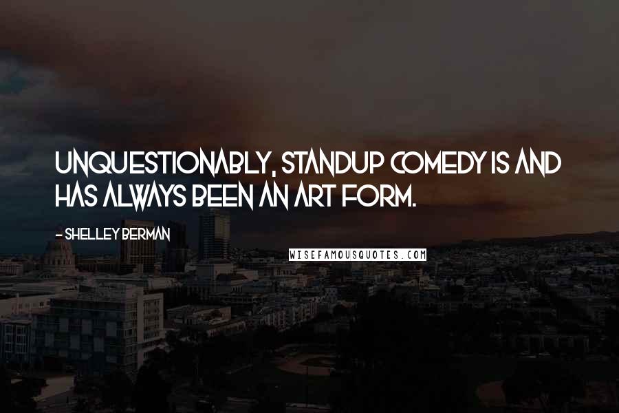 Shelley Berman Quotes: Unquestionably, standup comedy is and has always been an art form.