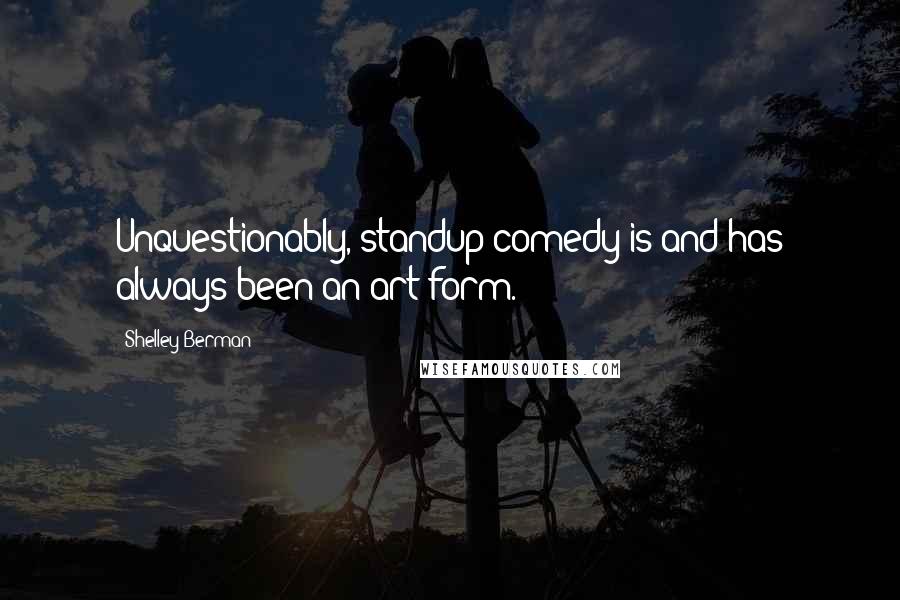 Shelley Berman Quotes: Unquestionably, standup comedy is and has always been an art form.