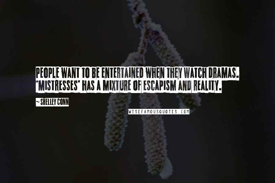 Shelley Conn Quotes: People want to be entertained when they watch dramas. 'Mistresses' has a mixture of escapism and reality.