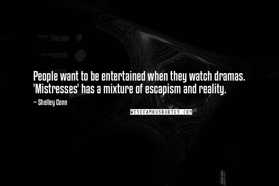 Shelley Conn Quotes: People want to be entertained when they watch dramas. 'Mistresses' has a mixture of escapism and reality.