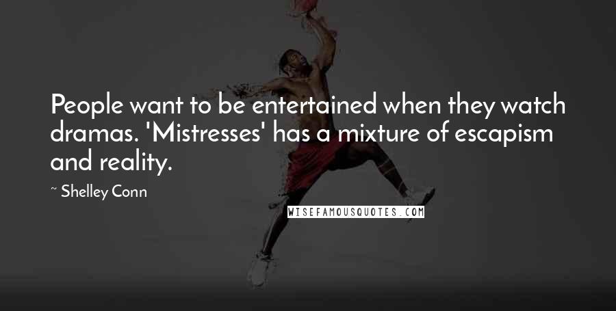 Shelley Conn Quotes: People want to be entertained when they watch dramas. 'Mistresses' has a mixture of escapism and reality.