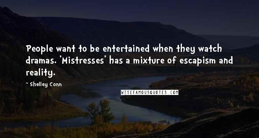 Shelley Conn Quotes: People want to be entertained when they watch dramas. 'Mistresses' has a mixture of escapism and reality.