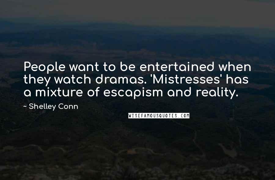Shelley Conn Quotes: People want to be entertained when they watch dramas. 'Mistresses' has a mixture of escapism and reality.
