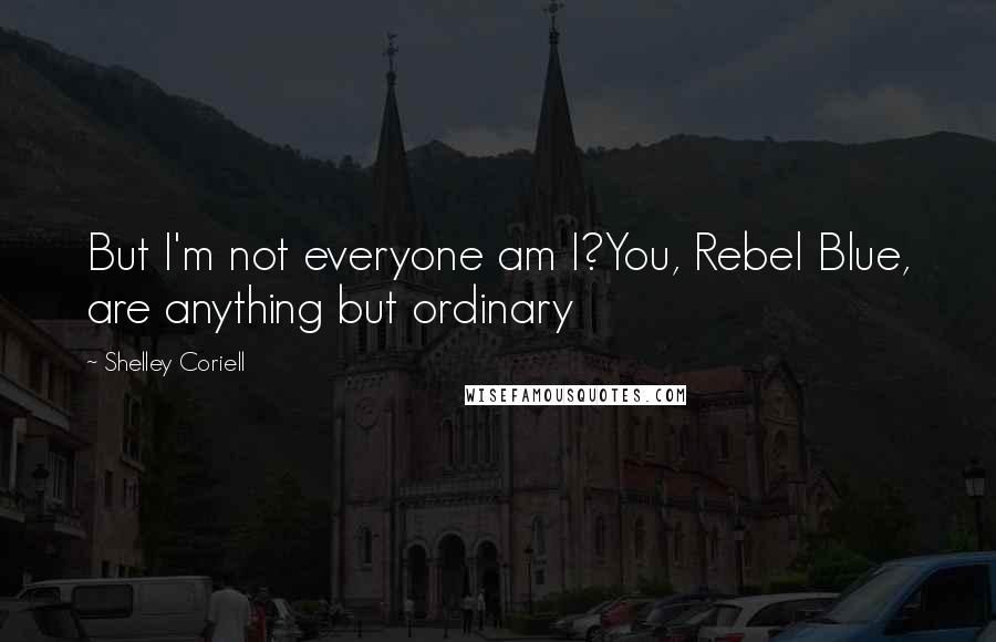 Shelley Coriell Quotes: But I'm not everyone am I?You, Rebel Blue, are anything but ordinary