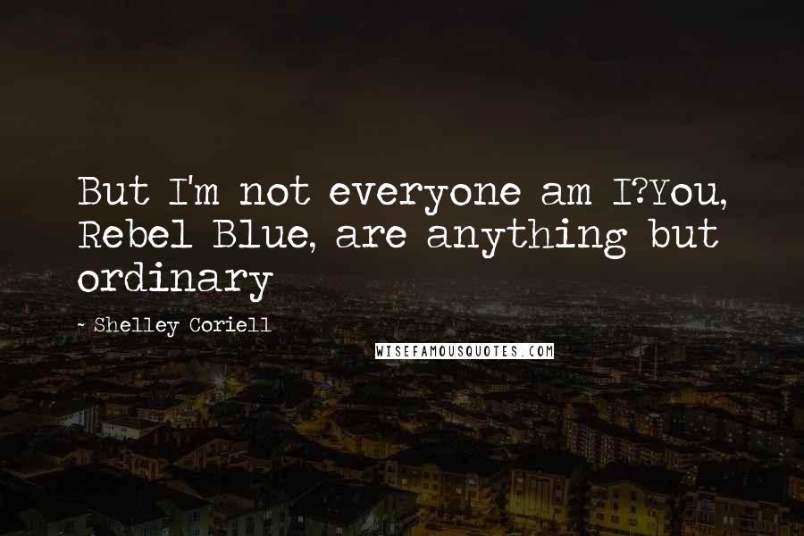 Shelley Coriell Quotes: But I'm not everyone am I?You, Rebel Blue, are anything but ordinary