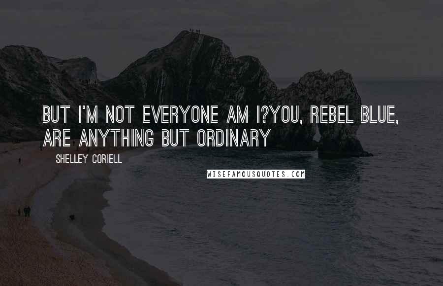 Shelley Coriell Quotes: But I'm not everyone am I?You, Rebel Blue, are anything but ordinary