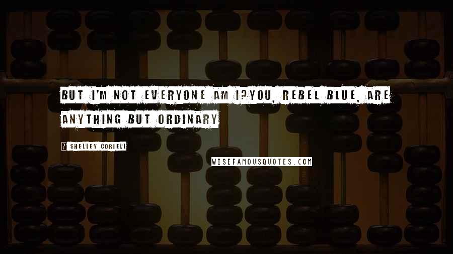 Shelley Coriell Quotes: But I'm not everyone am I?You, Rebel Blue, are anything but ordinary