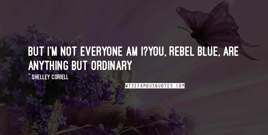 Shelley Coriell Quotes: But I'm not everyone am I?You, Rebel Blue, are anything but ordinary