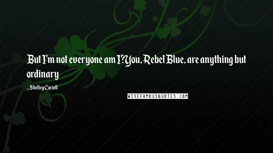 Shelley Coriell Quotes: But I'm not everyone am I?You, Rebel Blue, are anything but ordinary