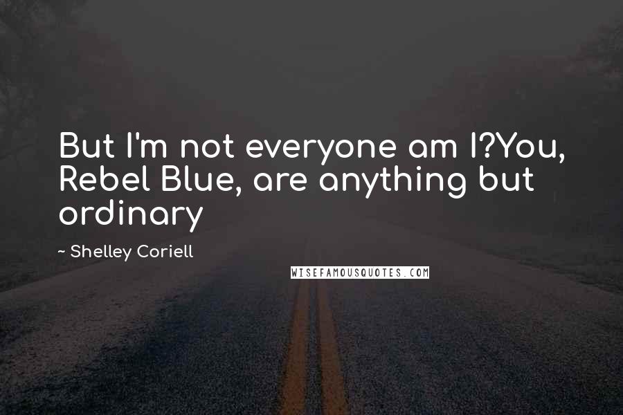 Shelley Coriell Quotes: But I'm not everyone am I?You, Rebel Blue, are anything but ordinary