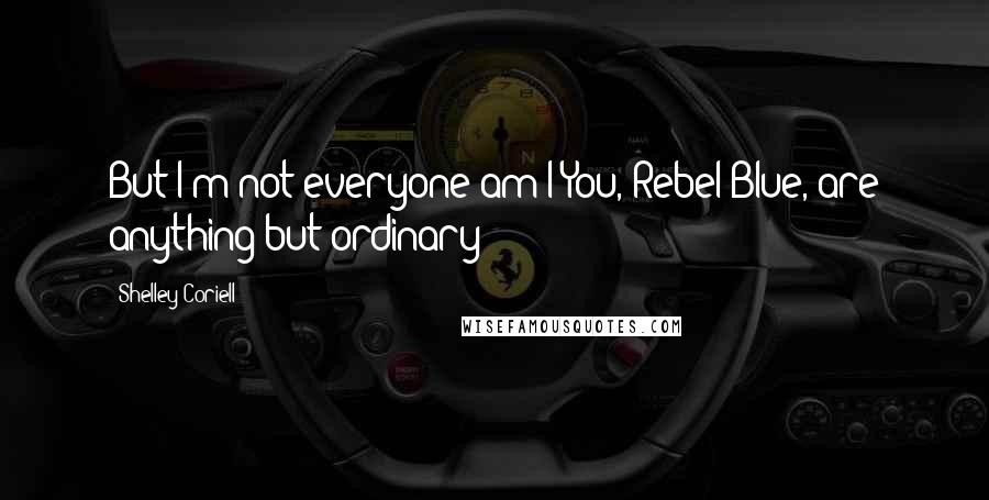 Shelley Coriell Quotes: But I'm not everyone am I?You, Rebel Blue, are anything but ordinary