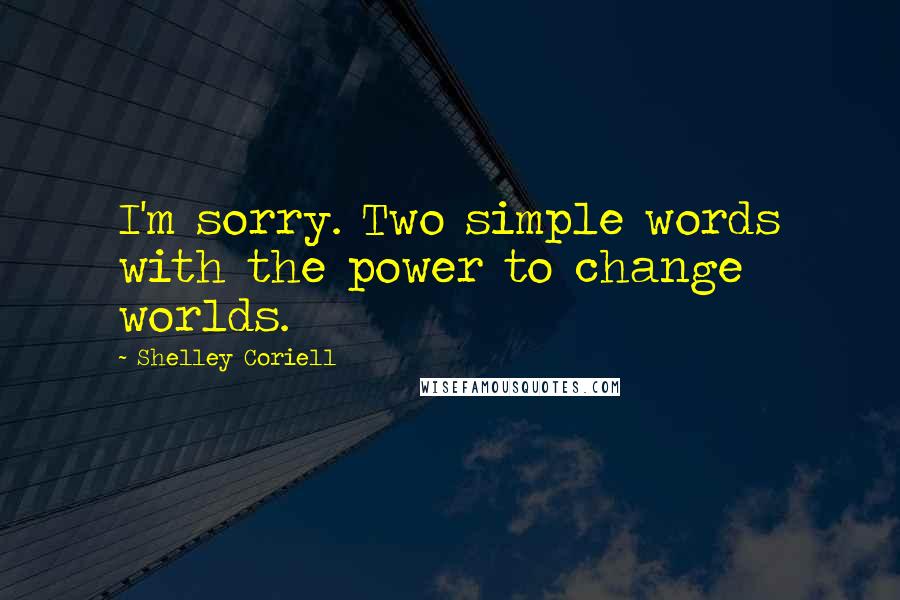 Shelley Coriell Quotes: I'm sorry. Two simple words with the power to change worlds.