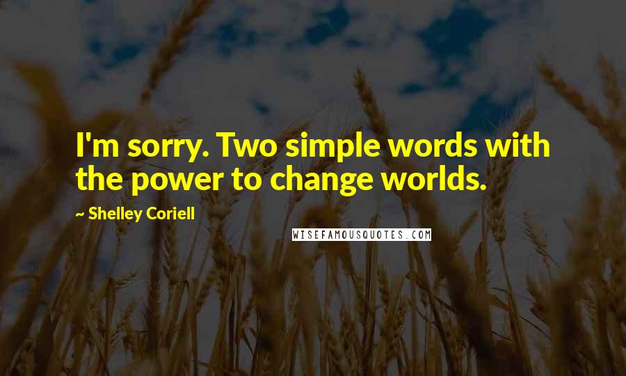 Shelley Coriell Quotes: I'm sorry. Two simple words with the power to change worlds.