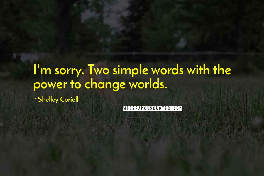 Shelley Coriell Quotes: I'm sorry. Two simple words with the power to change worlds.