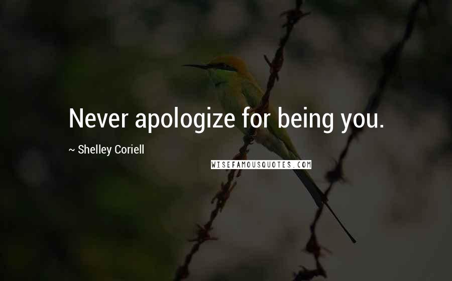 Shelley Coriell Quotes: Never apologize for being you.