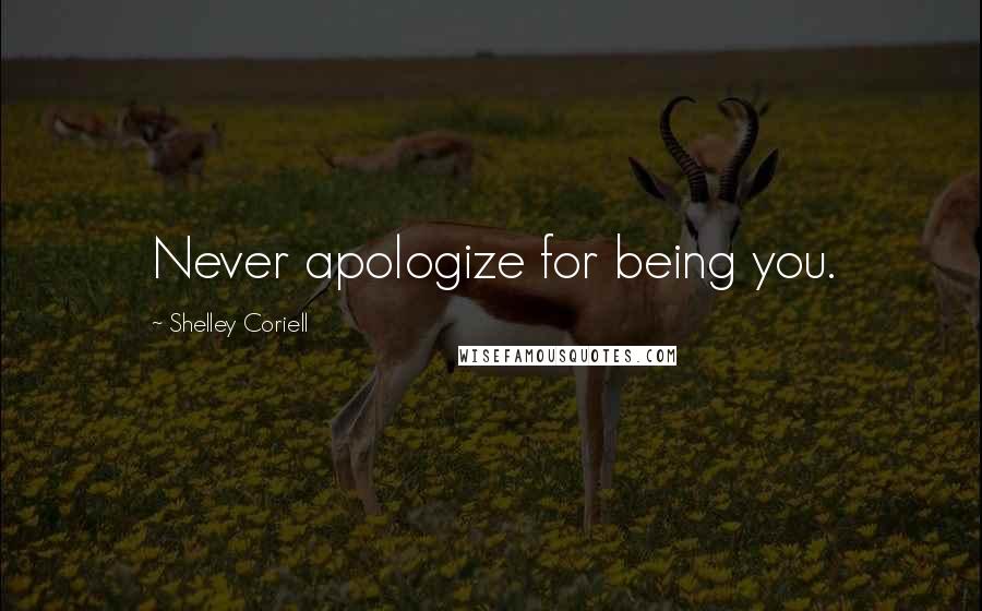 Shelley Coriell Quotes: Never apologize for being you.