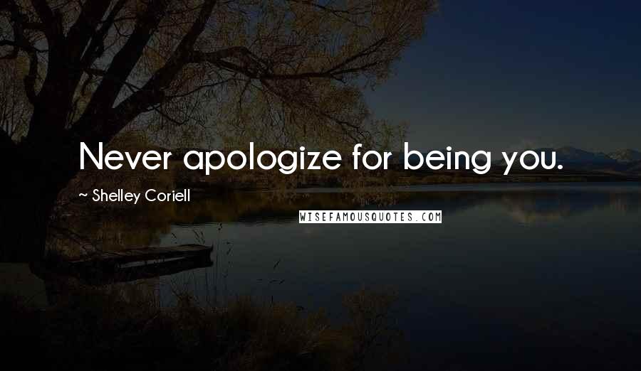 Shelley Coriell Quotes: Never apologize for being you.