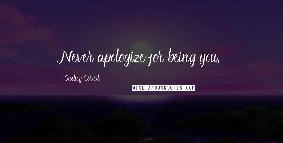 Shelley Coriell Quotes: Never apologize for being you.