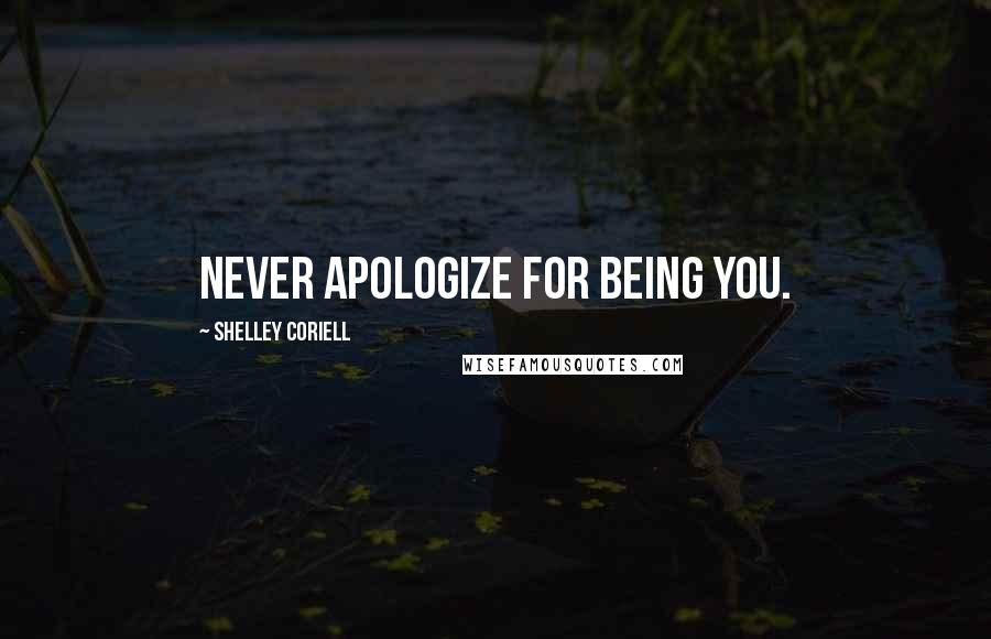 Shelley Coriell Quotes: Never apologize for being you.