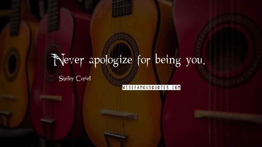 Shelley Coriell Quotes: Never apologize for being you.