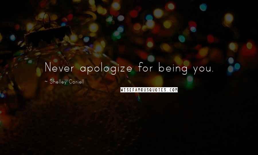 Shelley Coriell Quotes: Never apologize for being you.