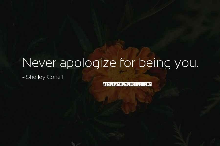 Shelley Coriell Quotes: Never apologize for being you.