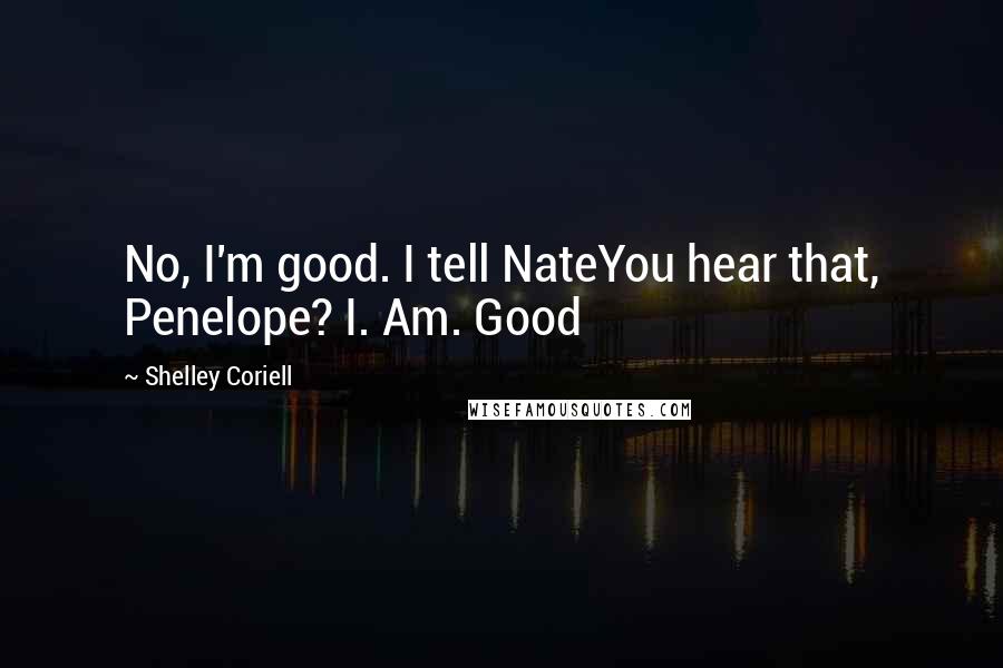 Shelley Coriell Quotes: No, I'm good. I tell NateYou hear that, Penelope? I. Am. Good