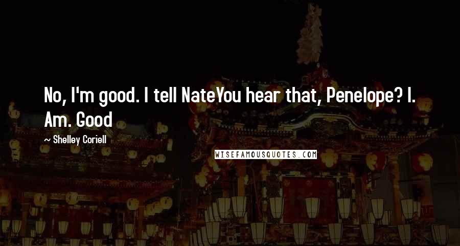 Shelley Coriell Quotes: No, I'm good. I tell NateYou hear that, Penelope? I. Am. Good