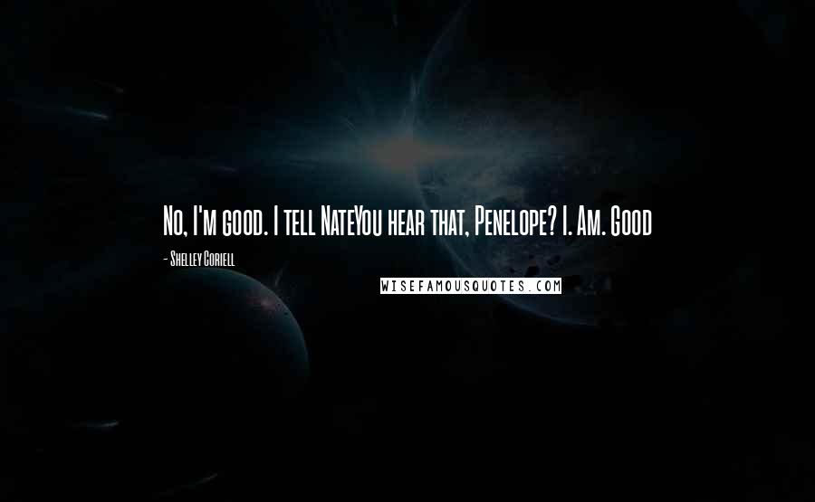 Shelley Coriell Quotes: No, I'm good. I tell NateYou hear that, Penelope? I. Am. Good