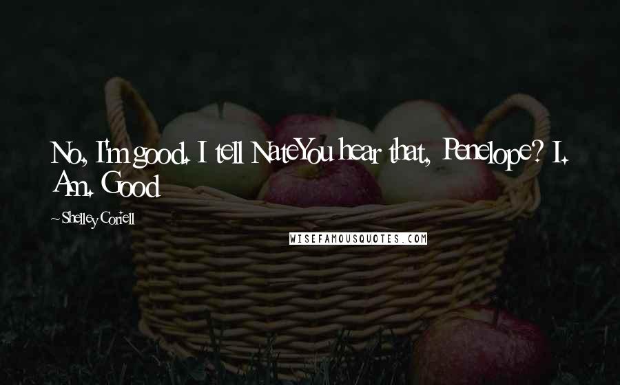 Shelley Coriell Quotes: No, I'm good. I tell NateYou hear that, Penelope? I. Am. Good