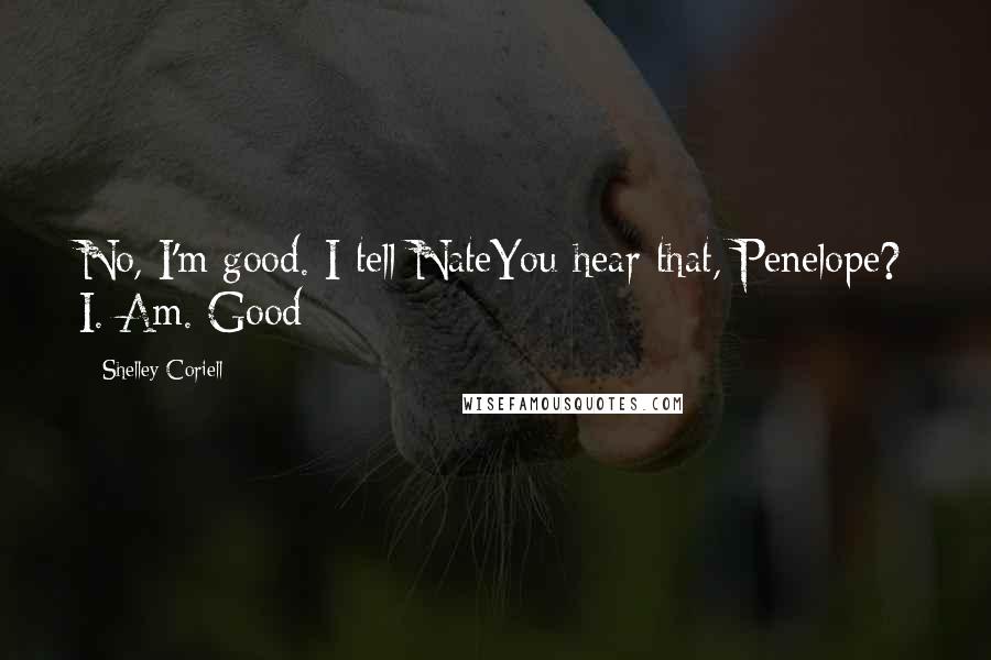 Shelley Coriell Quotes: No, I'm good. I tell NateYou hear that, Penelope? I. Am. Good