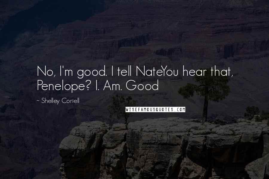 Shelley Coriell Quotes: No, I'm good. I tell NateYou hear that, Penelope? I. Am. Good