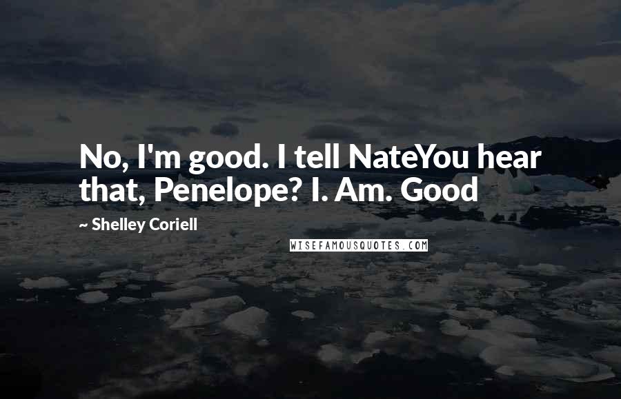 Shelley Coriell Quotes: No, I'm good. I tell NateYou hear that, Penelope? I. Am. Good